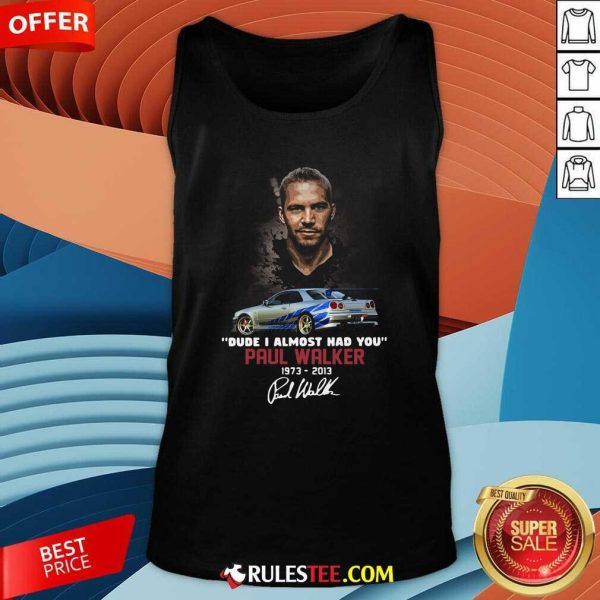 Dude I Almost Had You Paul Walker 1973-2013 Signature Tank Top - Design By Rulestee.com