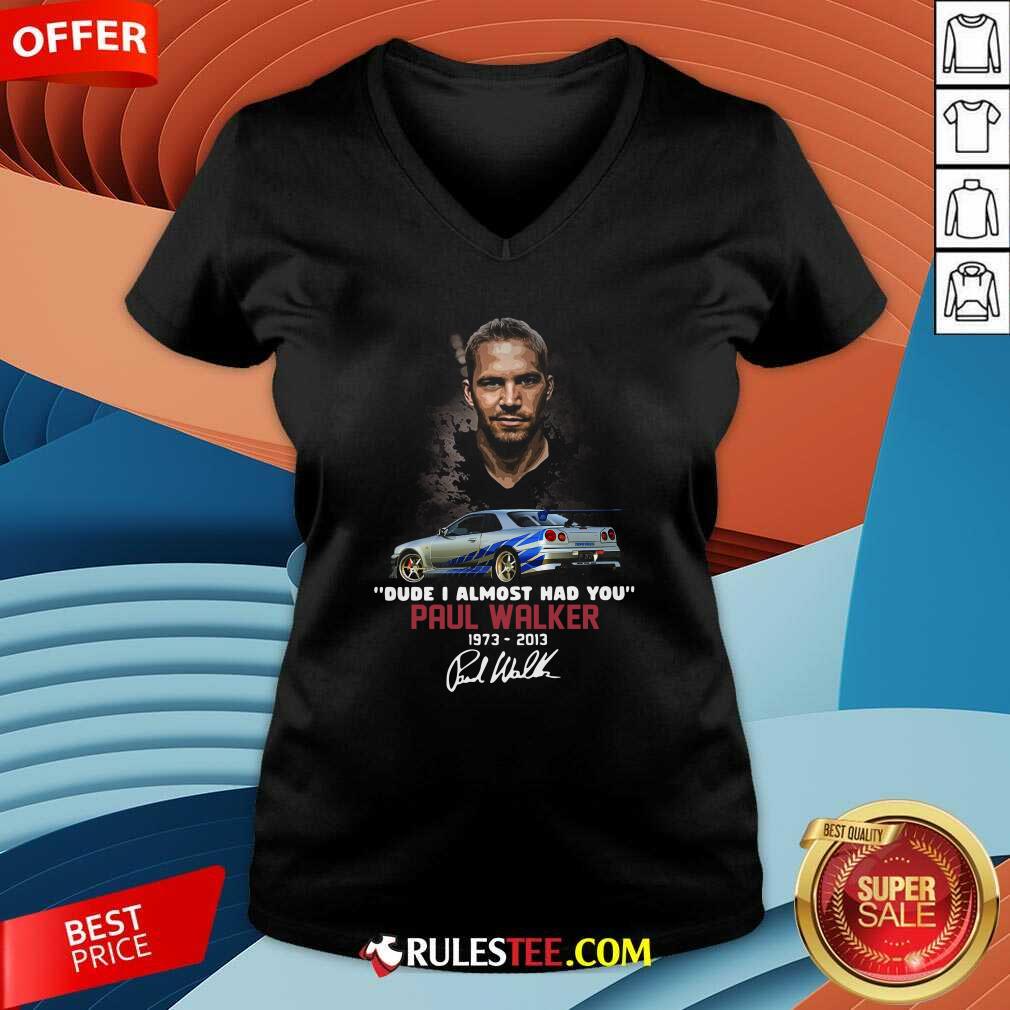 Dude I Almost Had You Paul Walker 1973-2013 Signature V-neck - Design By Rulestee.com