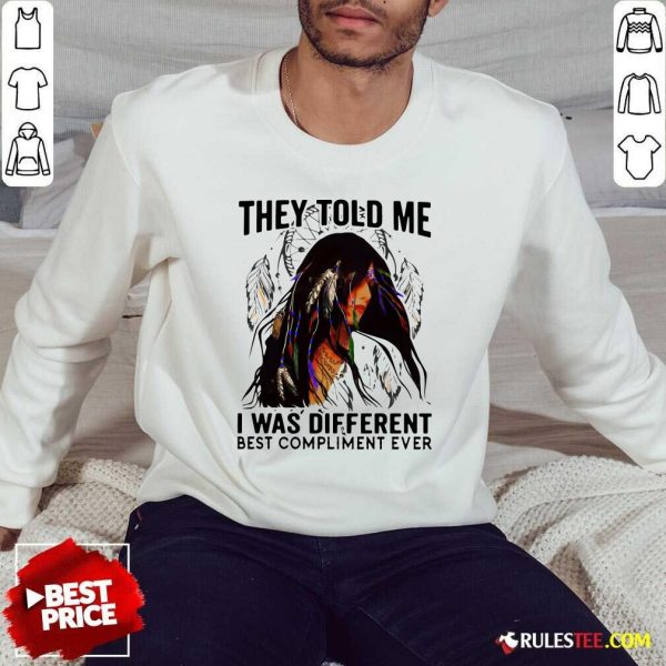 They Told Me I Was Different Best Compliment Ever Sweatshirt - Design By Rulestee.com