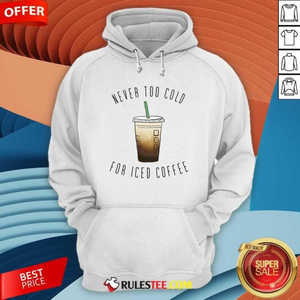Never Too Cold For Iced Coffee Hoodie - Design By Rulestee.com