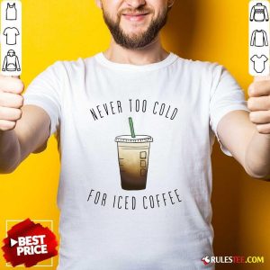 Never Too Cold For Iced Coffee Shirt - Design By Rulestee.com