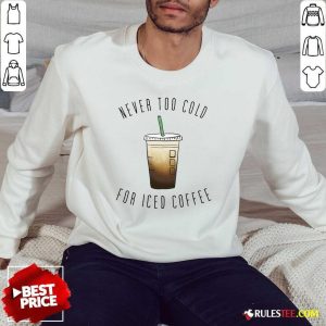 Never Too Cold For Iced Coffee Sweatshirt - Design By Rulestee.com