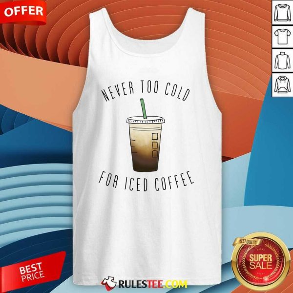 Never Too Cold For Iced Coffee Tank Top - Design By Rulestee.com