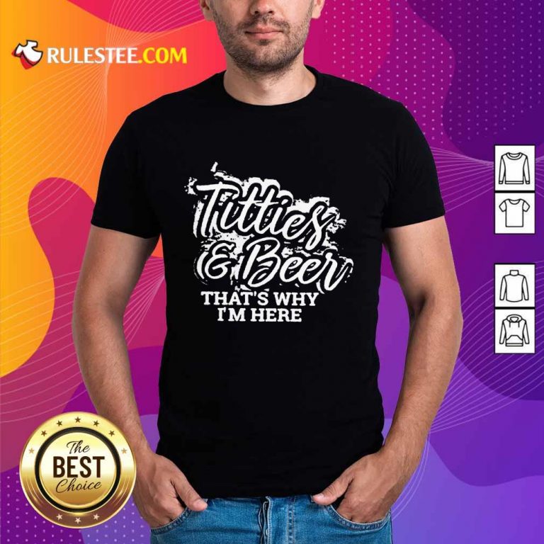 Pretty Titties And Beer That Is Why I Am Here Shirt
