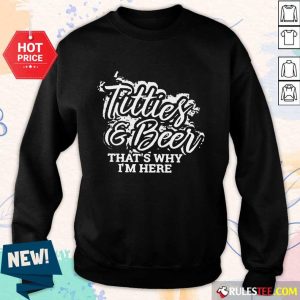 Pretty Titties And Beer That Is Why I Am Here Sweater