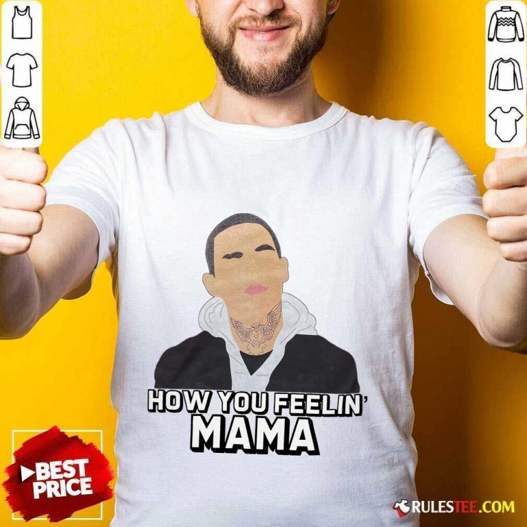 Top How You Feeling Mama Shirt