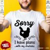 Awesome Sorry I Have Plans With My Chickens Shirt