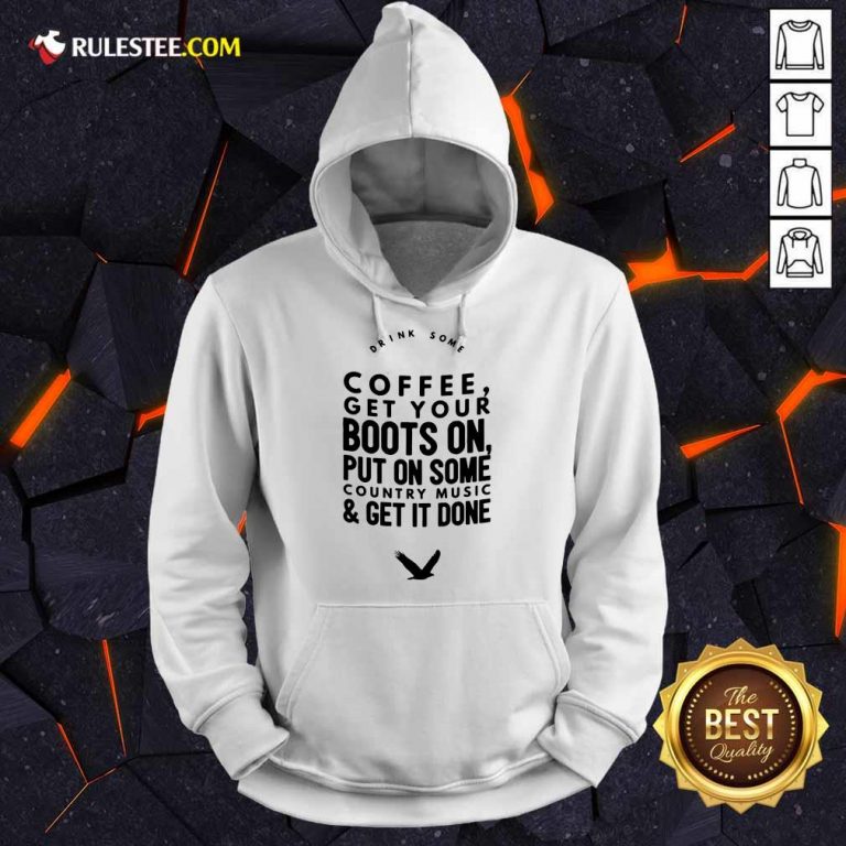 Coffee Get Your Boots On Put On Some Country Music Get It Done Hoodie