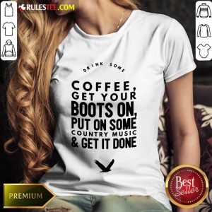 Coffee Get Your Boots On Put On Some Country Music Get It Done Ladies Tee