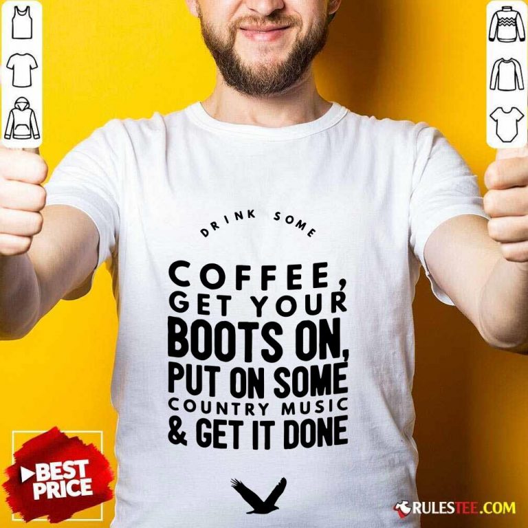Coffee Get Your Boots On Put On Some Country Music Get It Done Shirt