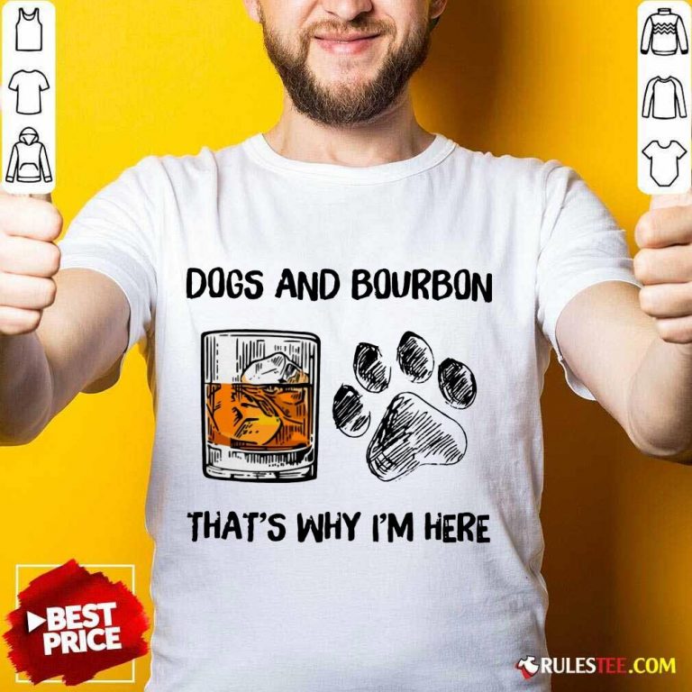 Fantastic Dog And Bourbon That's Why I'm Here Shirt