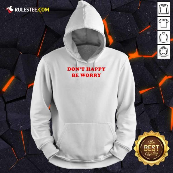 Funny Dont Happy Be Worry Hoodie