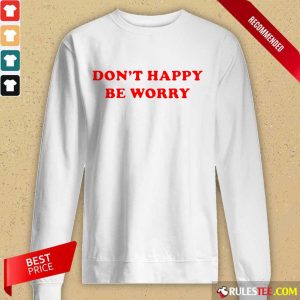Funny Dont Happy Be Worry Long-Sleeved