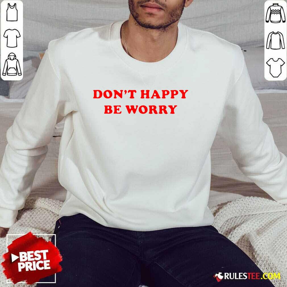 Funny Dont Happy Be Worry Sweater