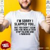 Funny I Am Sorry I Slapped You Shirt