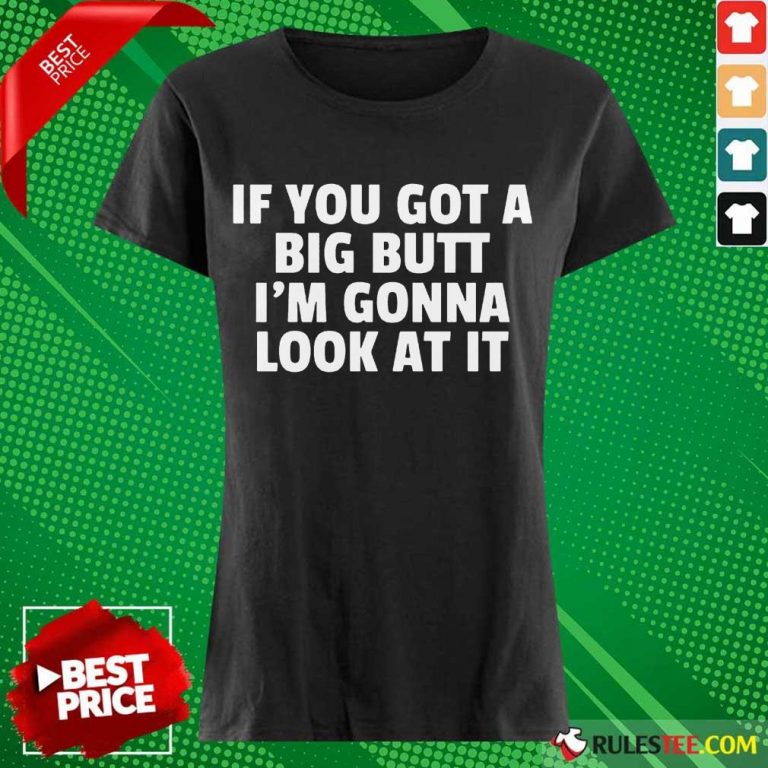 Funny If You Got A Big Butt Im Gonna Look At It Ladies Tee