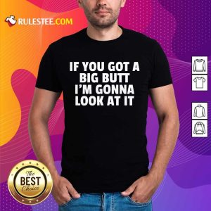 Funny If You Got A Big Butt Im Gonna Look At It Shirt