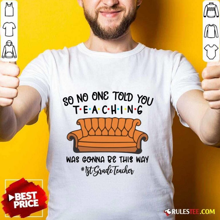 Funny So No One Told You Teaching Was Gonna Be This Way 1st Grade Teacher Shirt