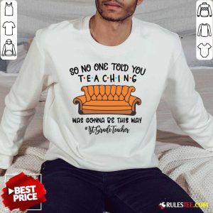 Funny So No One Told You Teaching Was Gonna Be This Way 1st Grade Teacher Sweater
