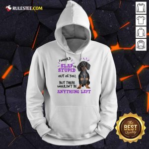 Good Dachshund I Would Slap The Stupid Out Of You But There Would Not Be Anything Left Hoodie