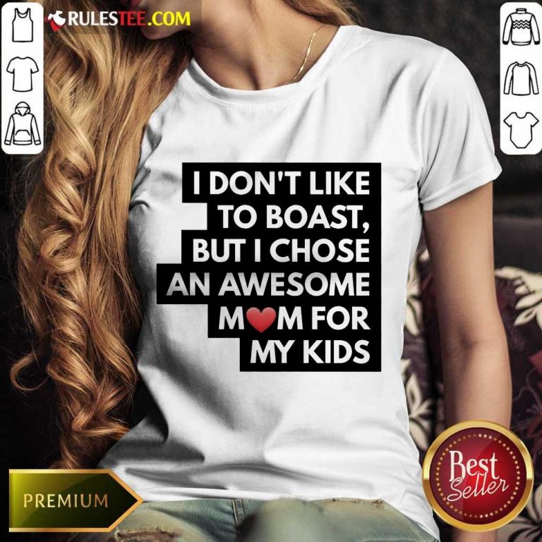 Good I Don't Like To Boast But I Chose An Awesome Love Mom For My Kids Ladies Tee