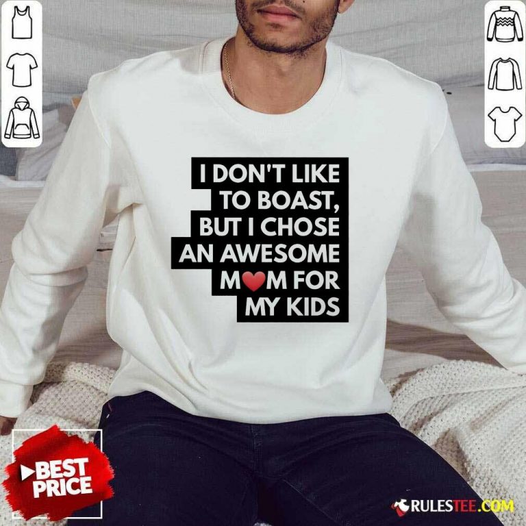 Good I Don't Like To Boast But I Chose An Awesome Love Mom For My Kids Sweater