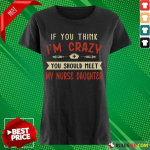 Good If You Think Im Crazy You Should Meet My Nurse Daughter Ladies Tee