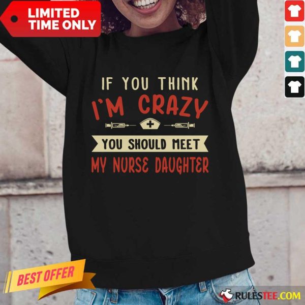 Good If You Think Im Crazy You Should Meet My Nurse Daughter Long-Sleeved