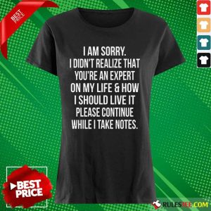 Happy I Am Sorry I Didn'T Realize That You'Re An Expert On My Life Ladies Tee