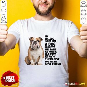 Happy My Bulldog Is Not Just A Dog You Keeps Me Sane Shirt