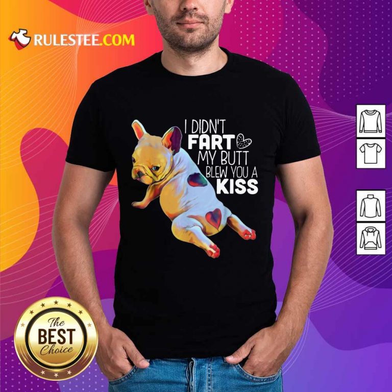 Hot French Bulldog I Didn’t Fart My Butt Blew You A Kiss Shirt