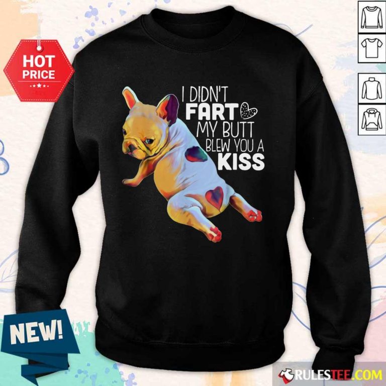 Hot French Bulldog I Didn’t Fart My Butt Blew You A Kiss Sweater