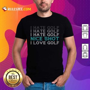 Hot I Hate Golf Nice Shot I Love Golf Shirt
