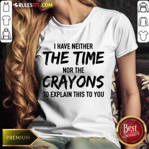 Hot I Have Neither The Time Nor The Crayons To Explain This To You Ladies Tee