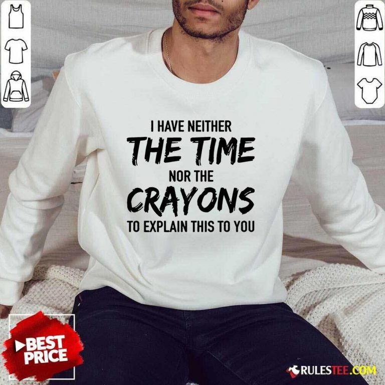Hot I Have Neither The Time Nor The Crayons To Explain This To You Sweater