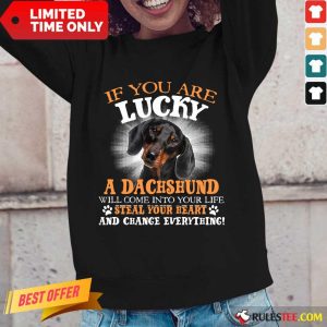 Hot If You Are Lucky A Dachshund Will Come Into Your Life Steal Your Heart And Change Everything Long-Sleeved