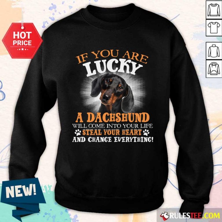 Hot If You Are Lucky A Dachshund Will Come Into Your Life Steal Your Heart And Change Everything Sweater
