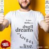 Hot It Does Not Do To Dwell On Dreams And Forget To Live Shirt