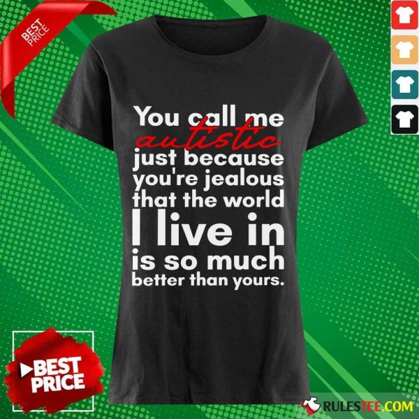 Hot You Can Me Autistic Just Because You Are Jealous That The World I Live In Is So Much Ladies Tee