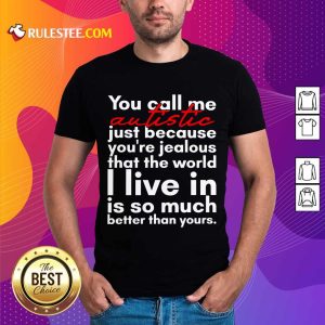 Hot You Can Me Autistic Just Because You Are Jealous That The World I Live In Is So Much Shirt