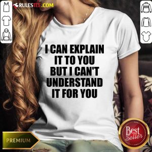 I Can Explain It To You But I Can't Understand It For You Ladies Tee
