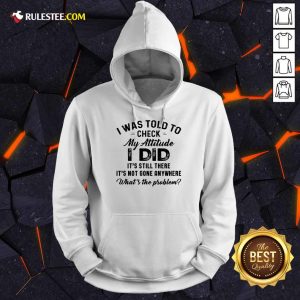 Nice I Was Told To Check My Attitude I Did Whats The Problem Hoodie