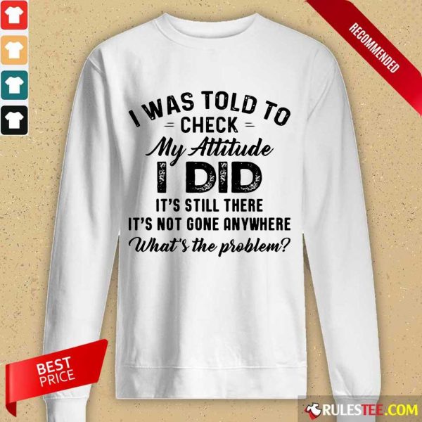 Nice I Was Told To Check My Attitude I Did Whats The Problem Long-Sleeved