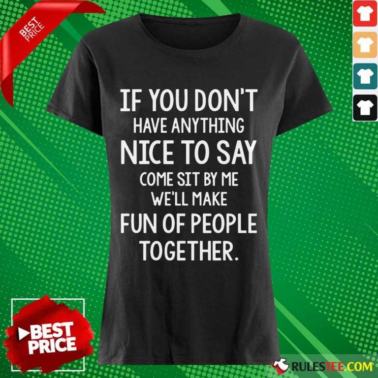 Nice If You Don’t Nice To Say Come Sit By Me We'll Make Ladies Tee