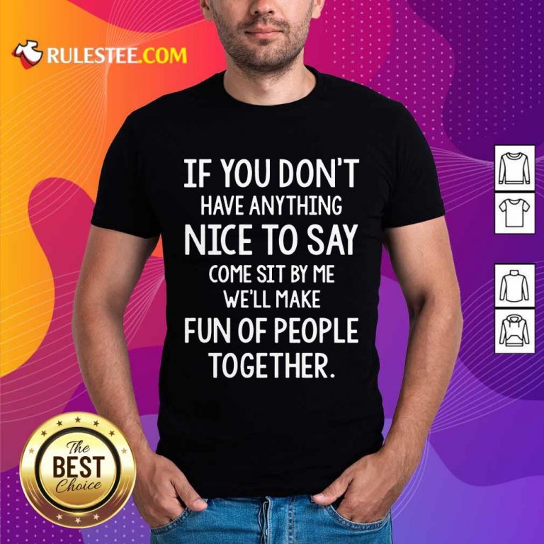 Nice If You Don’t Nice To Say Come Sit By Me We'll Make Shirt