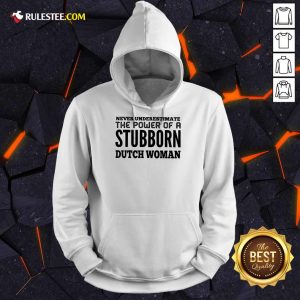 Nice Never Underestimate The Power Of A Stubborn Dutch Woman Hoodie