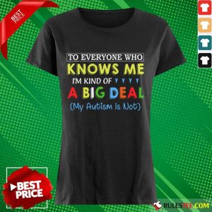 Nice To Everyone Who Knows Me I Am Kind Of A Big Deal My Autism Is Not Ladies Tee