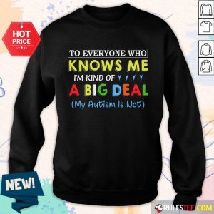 Nice To Everyone Who Knows Me I Am Kind Of A Big Deal My Autism Is Not Sweater