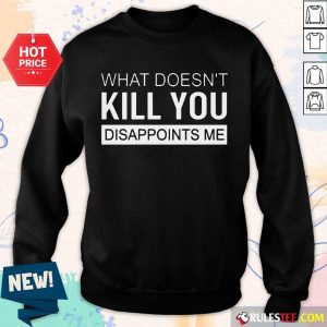 Nice What Doesn't Kill You Disappoints Me Sweater