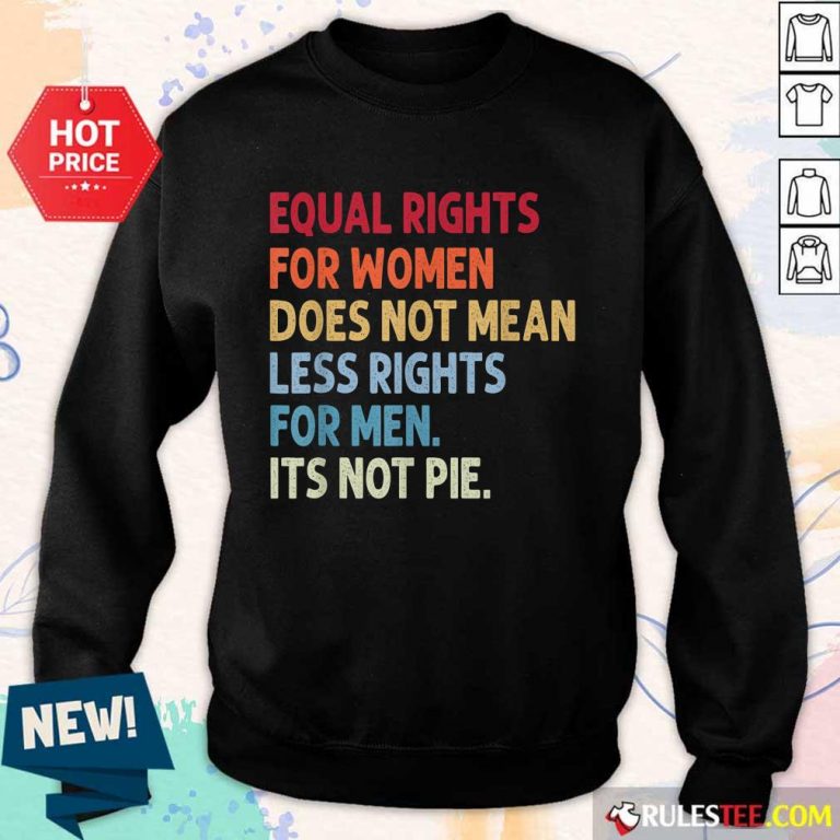 Original Equal Rights For Women Does Not Mean Fewer Rights For Men It's Not Pie Sweate